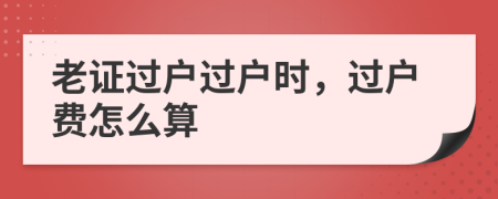 老证过户过户时，过户费怎么算