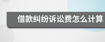 借款纠纷诉讼费怎么计算