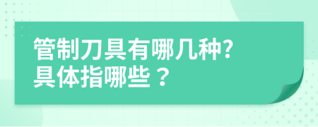 管制刀具有哪几种? 具体指哪些？