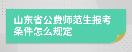 山东省公费师范生报考条件怎么规定