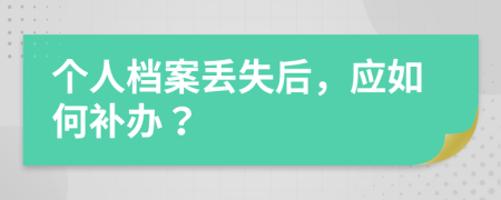 个人档案丢失后，应如何补办？