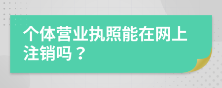 个体营业执照能在网上注销吗？