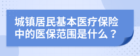 城镇居民基本医疗保险中的医保范围是什么？