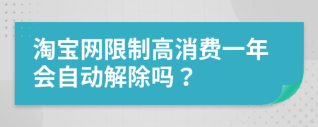 淘宝网限制高消费一年会自动解除吗？