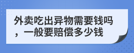 外卖吃出异物需要钱吗，一般要赔偿多少钱