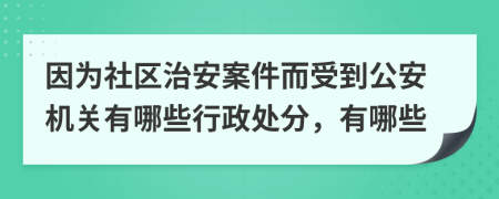 因为社区治安案件而受到公安机关有哪些行政处分，有哪些