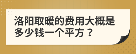 洛阳取暖的费用大概是多少钱一个平方？