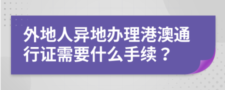 外地人异地办理港澳通行证需要什么手续？