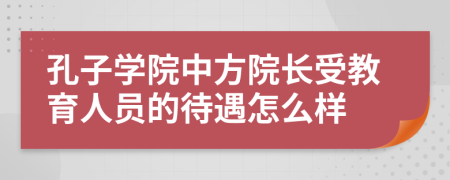 孔子学院中方院长受教育人员的待遇怎么样