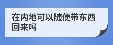 在内地可以随便带东西回来吗