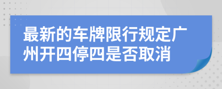 最新的车牌限行规定广州开四停四是否取消