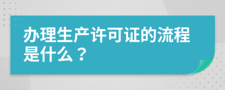 办理生产许可证的流程是什么？