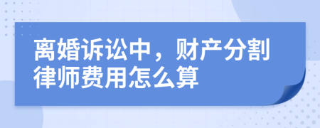离婚诉讼中，财产分割律师费用怎么算