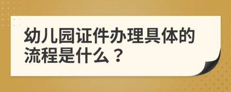 幼儿园证件办理具体的流程是什么？