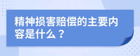 精神损害赔偿的主要内容是什么？