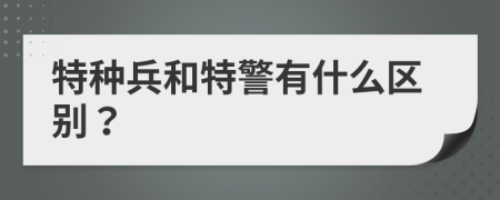 特种兵和特警有什么区别？