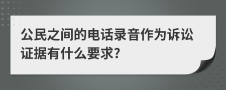 公民之间的电话录音作为诉讼证据有什么要求?