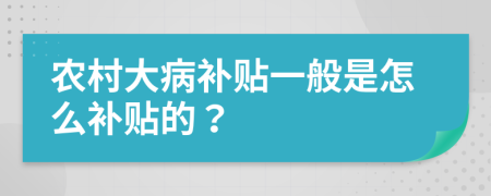 农村大病补贴一般是怎么补贴的？