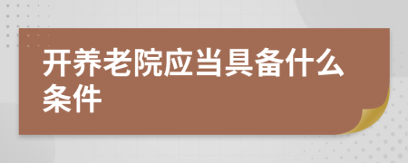 开养老院应当具备什么条件