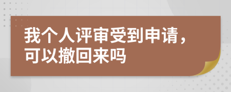 我个人评审受到申请，可以撤回来吗