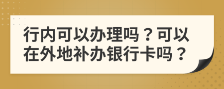 行内可以办理吗？可以在外地补办银行卡吗？