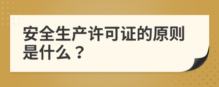 安全生产许可证的原则是什么？