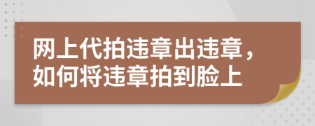 网上代拍违章出违章，如何将违章拍到脸上