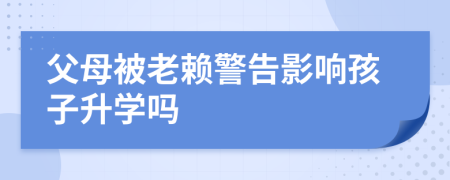 父母被老赖警告影响孩子升学吗