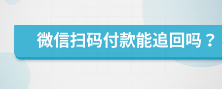 微信扫码付款能追回吗？