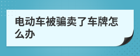 电动车被骗卖了车牌怎么办