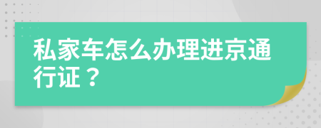 私家车怎么办理进京通行证？