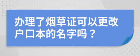 办理了烟草证可以更改户口本的名字吗？