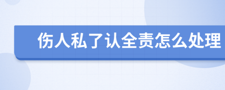 伤人私了认全责怎么处理