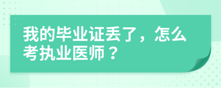 我的毕业证丢了，怎么考执业医师？