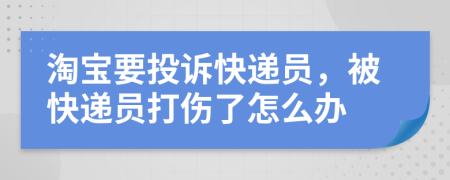 淘宝要投诉快递员，被快递员打伤了怎么办