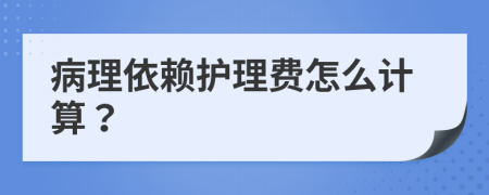 病理依赖护理费怎么计算？