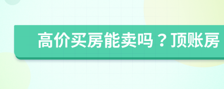 高价买房能卖吗？顶账房