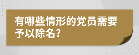 有哪些情形的党员需要予以除名?