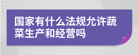 国家有什么法规允许蔬菜生产和经营吗