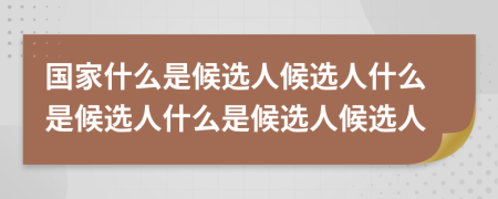 国家什么是候选人候选人什么是候选人什么是候选人候选人