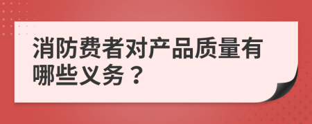 消防费者对产品质量有哪些义务？