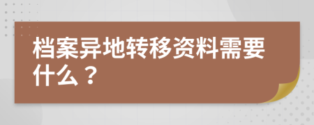 档案异地转移资料需要什么？