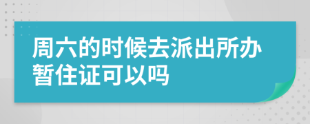 周六的时候去派出所办暂住证可以吗