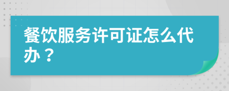 餐饮服务许可证怎么代办？