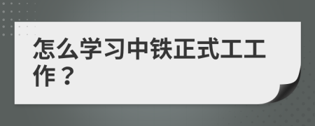 怎么学习中铁正式工工作？