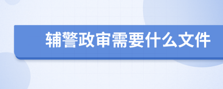 辅警政审需要什么文件