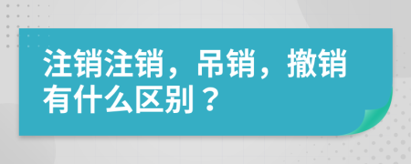 注销注销，吊销，撤销有什么区别？