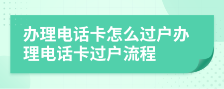 办理电话卡怎么过户办理电话卡过户流程