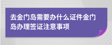 去金门岛需要办什么证件金门岛办理签证注意事项