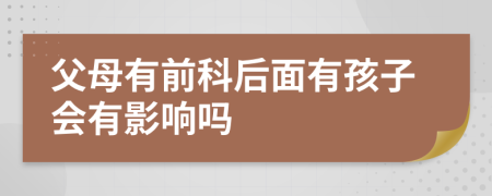 父母有前科后面有孩子会有影响吗